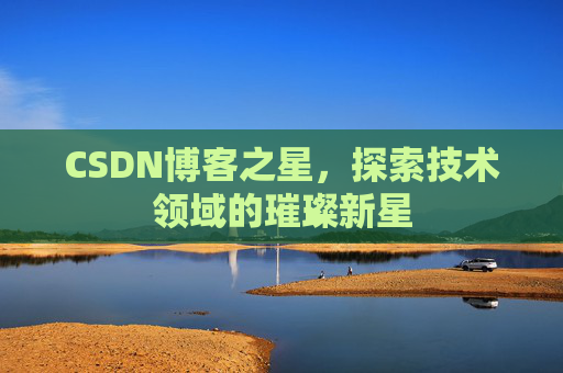 CSDN博客之星，探索技术领域的璀璨新星
